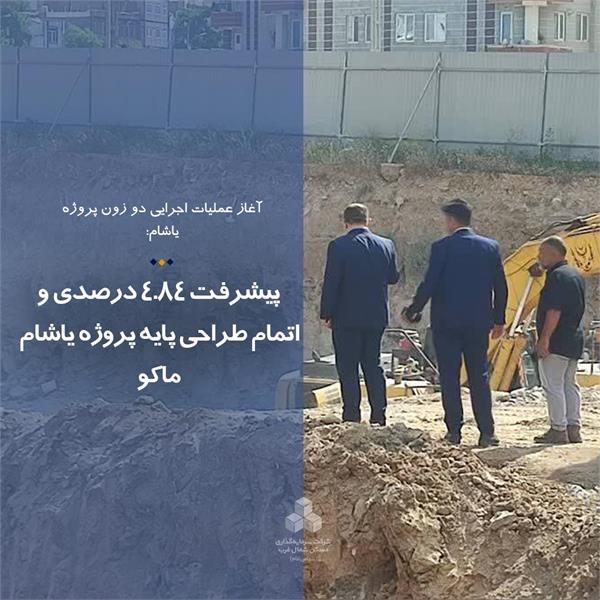 پیشرفت 4.84 درصدی و اتمام طراحی پایه پروژه یاشام ماکو