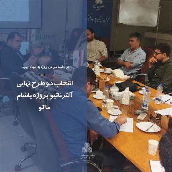 انتخاب دو طرح نهایی آلترناتیو پروژه یاشام ماکو